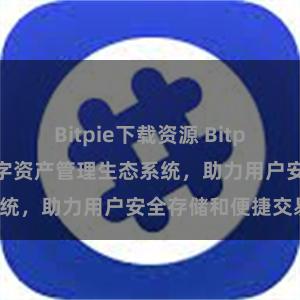 Bitpie下载资源 Bitpie钱包：打造数字资产管理生态系统，助力用户安全存储和便捷交易。