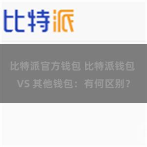 比特派官方钱包 比特派钱包 VS 其他钱包：有何区别？