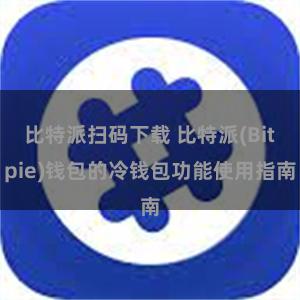 比特派扫码下载 比特派(Bitpie)钱包的冷钱包功能使用指南