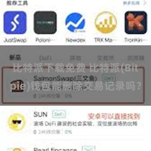 比特派下载免费 比特派(Bitpie)钱包能删除交易记录吗？