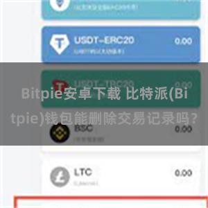 Bitpie安卓下载 比特派(Bitpie)钱包能删除交易记录吗？