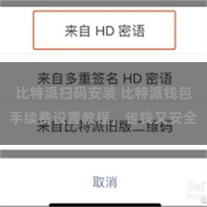 比特派扫码安装 比特派钱包手续费设置教程，省钱又安全